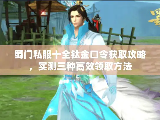 蜀门私服十全钛金口令获取攻略，实测三种高效领取方法