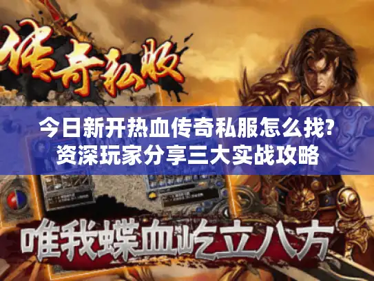 今日新开热血传奇私服怎么找?资深玩家分享三大实战攻略 今日新开热血传奇私服怎么找?资深玩家分享三大实战攻略