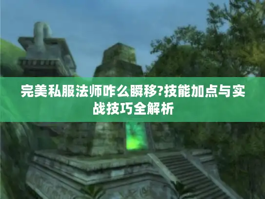 完美私服法师咋么瞬移?技能加点与实战技巧全解析