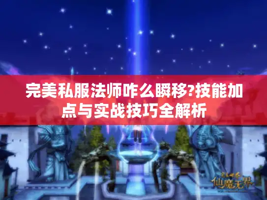 完美私服法师咋么瞬移?技能加点与实战技巧全解析