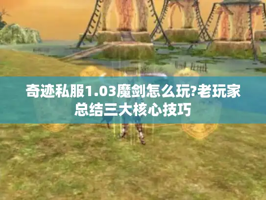 奇迹私服1.03魔剑怎么玩?老玩家总结三大核心技巧