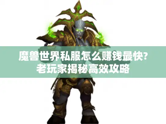魔兽世界私服怎么赚钱最快?老玩家揭秘高效攻略
