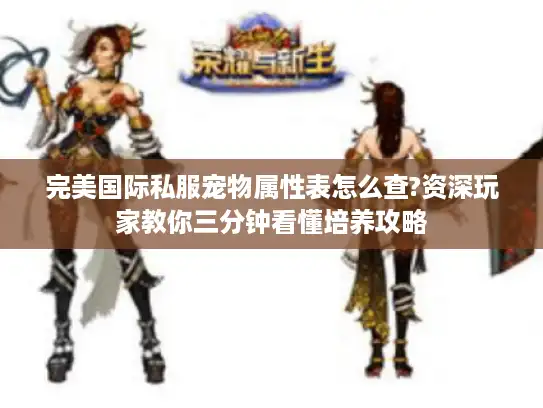 完美国际私服宠物属性表怎么查?资深玩家教你三分钟看懂培养攻略