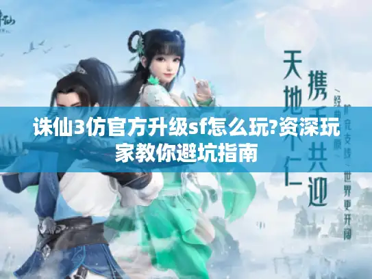 诛仙3仿官方升级sf怎么玩?资深玩家教你避坑指南
