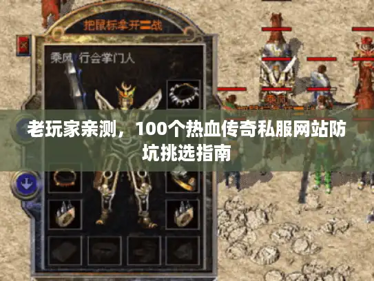 老玩家亲测,100个热血传奇私服网站防坑挑选指南 老玩家亲测,100个热血传奇私服网站防坑挑选指南