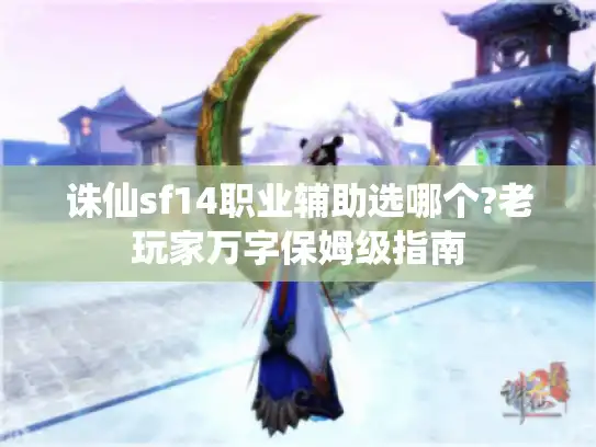 诛仙sf14职业辅助选哪个?老玩家万字保姆级指南