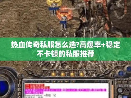 热血传奇私服怎么选?高爆率+稳定不卡顿的私服推荐