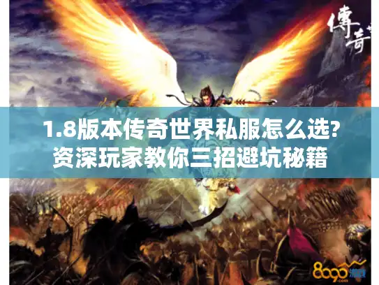 1.8版本传奇世界私服怎么选?资深玩家教你三招避坑秘籍