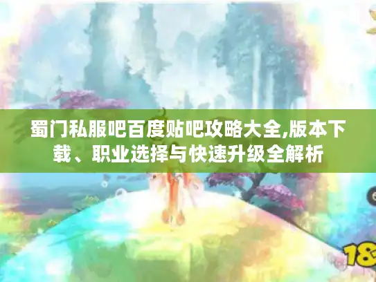 蜀门私服吧百度贴吧攻略大全,版本下载、职业选择与快速升级全解析