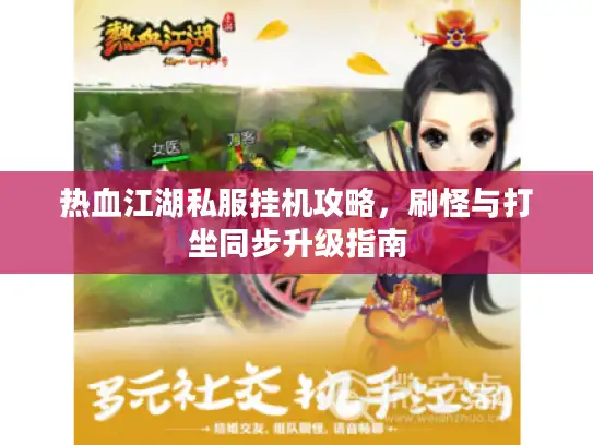 热血江湖私服挂机攻略，刷怪与打坐同步升级指南