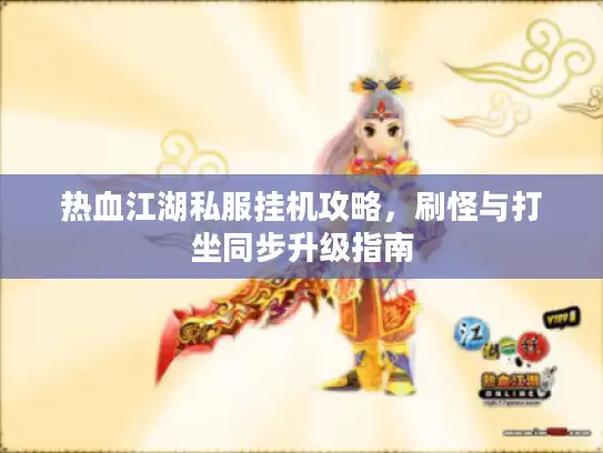 热血江湖私服挂机攻略，刷怪与打坐同步升级指南