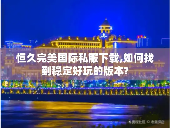 恒久完美国际私服下载,如何找到稳定好玩的版本?