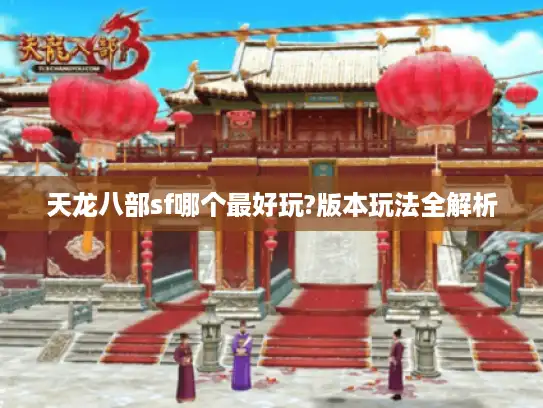 天龙八部sf哪个最好玩?版本玩法全解析