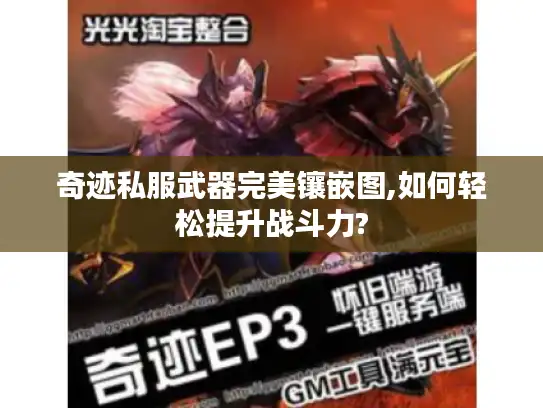 奇迹私服武器完美镶嵌图,如何轻松提升战斗力?