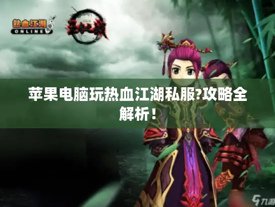 苹果电脑玩热血江湖私服?攻略全解析！