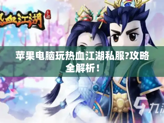 苹果电脑玩热血江湖私服?攻略全解析！