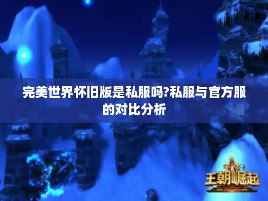 完美世界怀旧版是私服吗?私服与官方服的对比分析