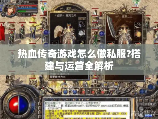 热血传奇游戏怎么做私服?搭建与运营全解析