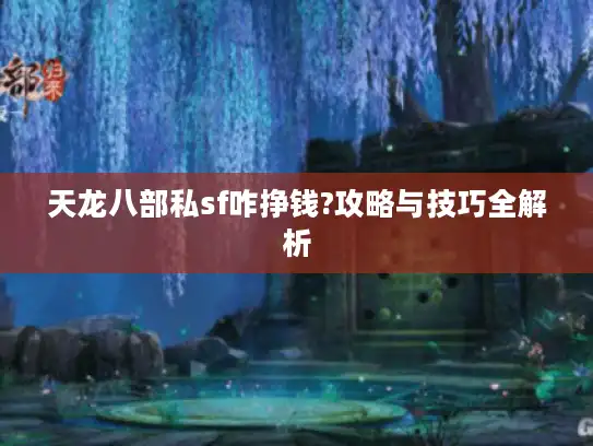 天龙八部私sf咋挣钱?攻略与技巧全解析