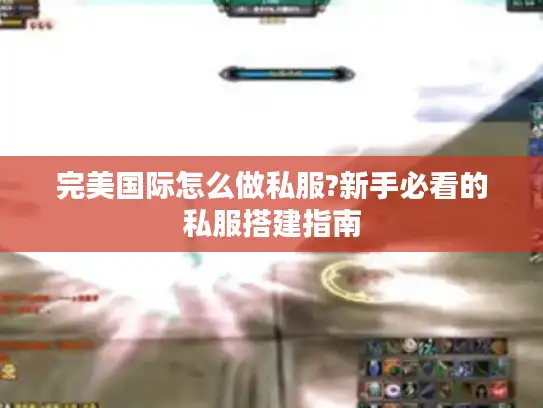 完美国际怎么做私服?新手必看的私服搭建指南
