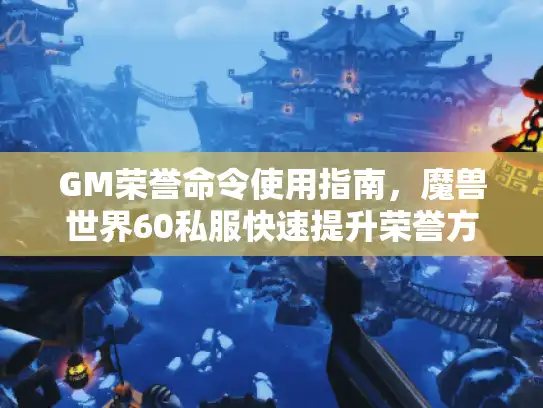 GM荣誉命令使用指南，魔兽世界60私服快速提升荣誉方法