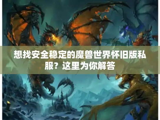 想找安全稳定的魔兽世界怀旧版私服？这里为你解答