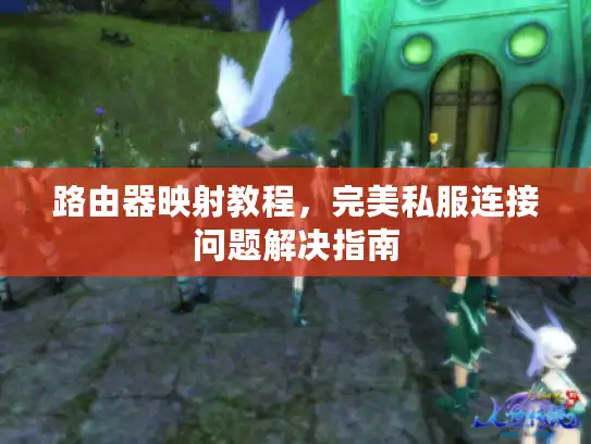 路由器映射教程，完美私服连接问题解决指南