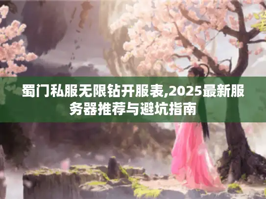 蜀门私服无限钻开服表,2025最新服务器推荐与避坑指南