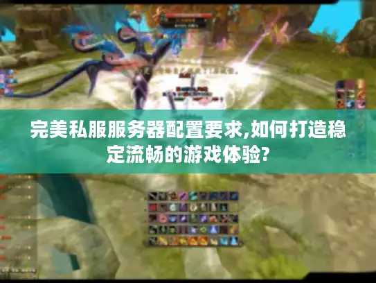 完美私服服务器配置要求,如何打造稳定流畅的游戏体验?