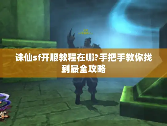 诛仙sf开服教程在哪?手把手教你找到最全攻略