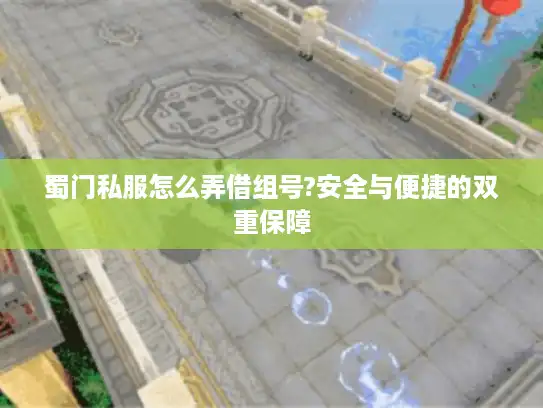 蜀门私服怎么弄借组号?安全与便捷的双重保障