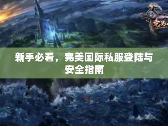 新手必看,完美国际私服登陆与安全指南 新手必看,完美国际私服登陆与安全指南