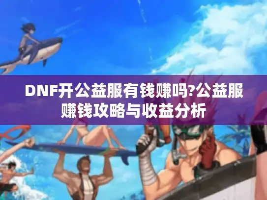 DNF开公益服有钱赚吗?公益服赚钱攻略与收益分析