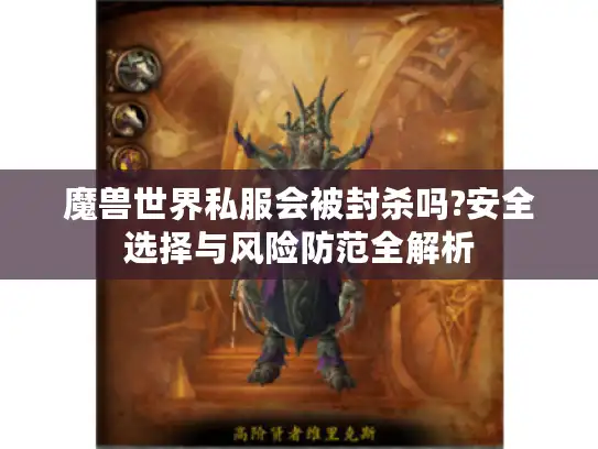 魔兽世界私服会被封杀吗?安全选择与风险防范全解析