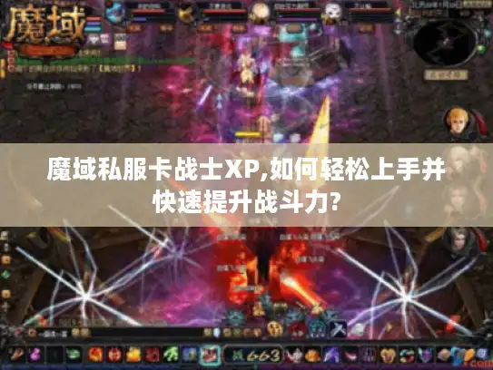魔域私服卡战士XP,如何轻松上手并快速提升战斗力?