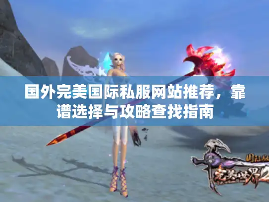 国外完美国际私服网站推荐，靠谱选择与攻略查找指南