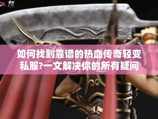 如何找到靠谱的热血传奇轻变私服?一文解决你的所有疑问