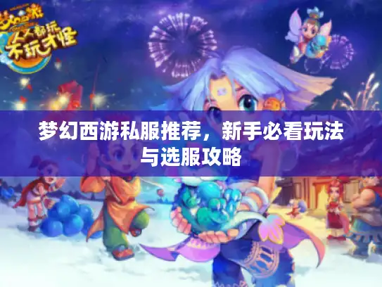 梦幻西游私服推荐，新手必看玩法与选服攻略