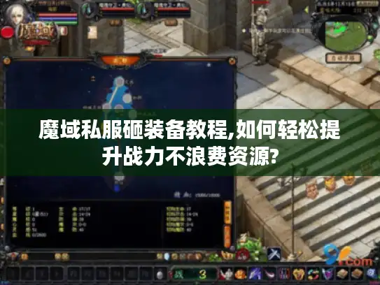 魔域私服砸装备教程,如何轻松提升战力不浪费资源?