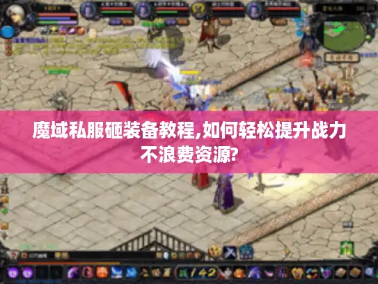 魔域私服砸装备教程,如何轻松提升战力不浪费资源?