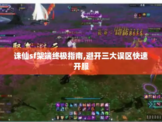 诛仙sf架端终极指南,避开三大误区快速开服 诛仙sf架端终极指南,避开三大误区快速开服