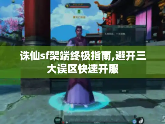 诛仙sf架端终极指南,避开三大误区快速开服 诛仙sf架端终极指南,避开三大误区快速开服