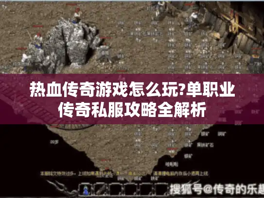 热血传奇游戏怎么玩?单职业传奇私服攻略全解析 热血传奇游戏怎么玩?单职业传奇私服攻略全解析