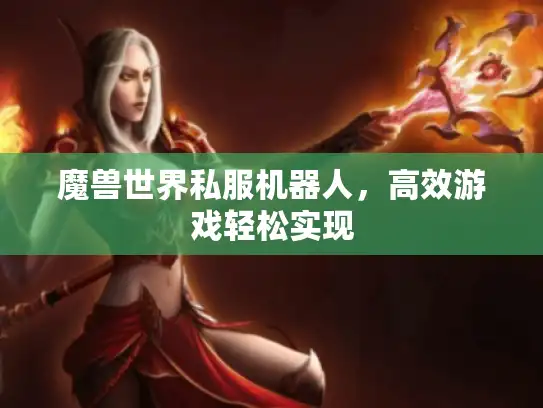 魔兽世界私服机器人，高效游戏轻松实现