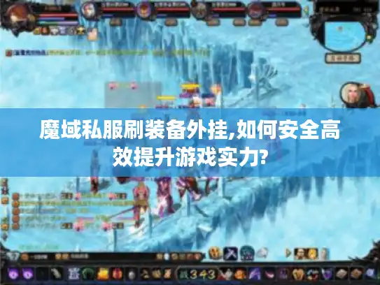 魔域私服刷装备外挂,如何安全高效提升游戏实力?
