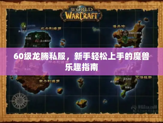60级龙腾私服，新手轻松上手的魔兽乐趣指南