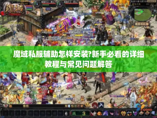 魔域私服辅助怎样安装?新手必看的详细教程与常见问题解答 魔域私服辅助怎样安装?新手必看的详细教程与常见问题解答