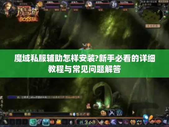 魔域私服辅助怎样安装?新手必看的详细教程与常见问题解答 魔域私服辅助怎样安装?新手必看的详细教程与常见问题解答