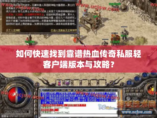 如何快速找到靠谱热血传奇私服轻客户端版本与攻略？