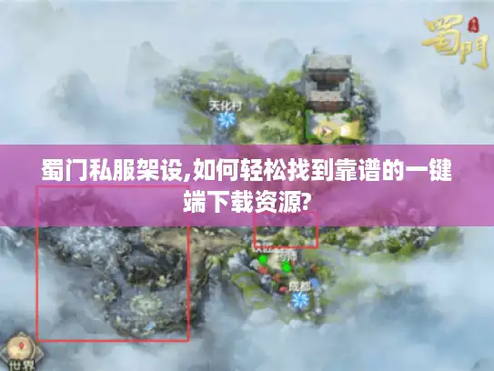 蜀门私服架设,如何轻松找到靠谱的一键端下载资源?